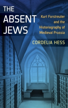The Absent Jews : Kurt Forstreuter and the Historiography of Medieval Prussia, Hardback Book The Absent Jews : Kurt Forstreuter and the Historiography of Medieval Prussia, Hardback Book