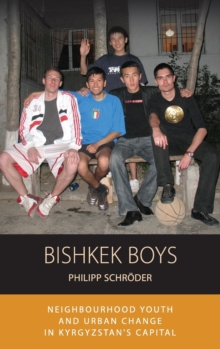 Bishkek Boys : Neighbourhood Youth and Urban Change in Kyrgyzstana s Capital, Hardback Book Bishkek Boys : Neighbourhood Youth and Urban Change in Kyrgyzstana s Capital, Hardback Book