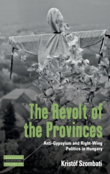 The Revolt of the Provinces : Anti-Gypsyism and Right-Wing Politics in Hungary, Hardback Book The Revolt of the Provinces : Anti-Gypsyism and Right-Wing Politics in Hungary, Hardback Book