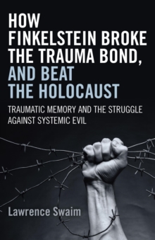 How Finkelstein Broke the Trauma Bond, and Beat the Holocaust : Traumatic Memory And The Struggle Against Systemic Evil