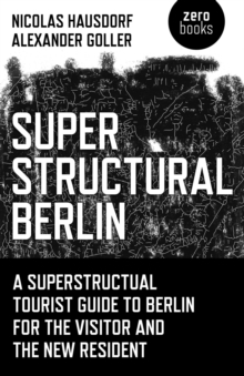 Superstructural Berlin : A Superstructural Tourist Guide to Berlin for the Visitor and the New Resident