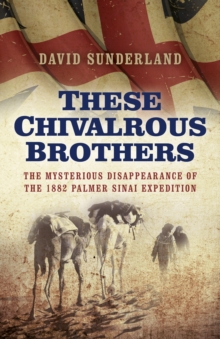 These Chivalrous Brothers : The Mysterious Disappearance of the 1882 Palmer Sinai Expedition, Paperback Book These Chivalrous Brothers : The Mysterious Disappearance of the 1882 Palmer Sinai Expedition, Paperback Book