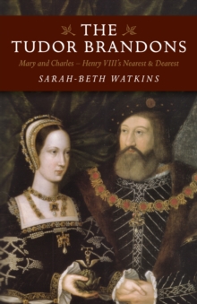 The Tudor Brandons : Mary and Charles - Henry VIII's Nearest & Dearest