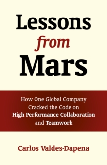 Lessons from Mars : How One Global Company Cracked the Code on High Performance Collaboration and Teamwork