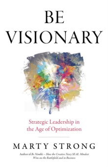 Be Visionary : Strategic Leadership in the Age of Optimization