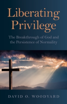 Liberating Privilege : The Breakthrough of God and the Persistence of Normality, Paperback / softback Book Liberating Privilege : The Breakthrough of God and the Persistence of Normality, Paperback / softback Book