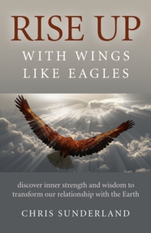 Rise Up - with Wings Like Eagles : Discover Inner Strength and Wisdom to Transform Our Relationship with the Earth, Paperback Book Rise Up - with Wings Like Eagles : Discover Inner Strength and Wisdom to Transform Our Relationship with the Earth, Paperback Book