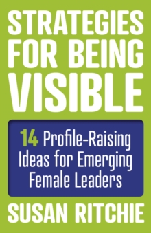 Strategies for Being Visible : 14 Profile-Raising Ideas for Emerging Female Leaders