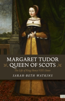 Margaret Tudor, Queen of Scots : The Life of King Henry Viii's Sister