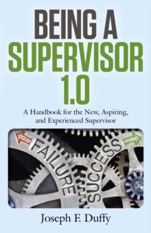 Being a Supervisor 1.0 : A Handbook for the New, Aspiring, and Experienced Supervisor, Paperback / softback Book Being a Supervisor 1.0 : A Handbook for the New, Aspiring, and Experienced Supervisor, Paperback / softback Book