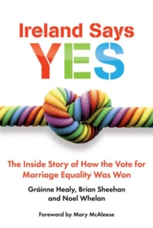 Ireland Says Yes : The Inside Story of How the Vote for Marriage Equality Was Won, Paperback / softback Book Ireland Says Yes : The Inside Story of How the Vote for Marriage Equality Was Won, Paperback / softback Book