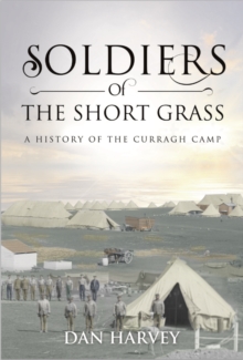 Soldiers Of The Short Grass : A History Of The Curragh Camp