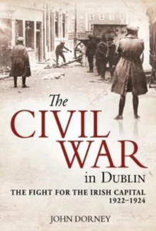 The Civil War in Dublin : The Fight for the Irish Capital, 1922-1924, Hardback Book The Civil War in Dublin : The Fight for the Irish Capital, 1922-1924, Hardback Book