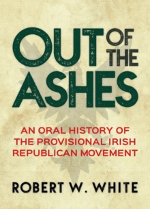 Out of the Ashes : An Oral History of the Provisional Irish Republican Movement