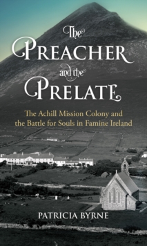 The Preacher and the Prelate : The Achill Mission Colony and the Battle for Souls in Famine Ireland