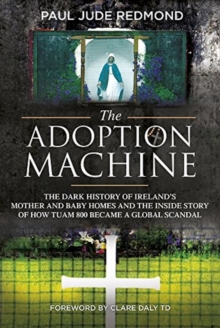 The Adoption Machine : The Dark History of Ireland's Mother & Baby Homes and the Inside Story of How `Tuam 800' Became a Global Scandal, Paperback / softback Book The Adoption Machine : The Dark History of Ireland's Mother & Baby Homes and the Inside Story of How `Tuam 800' Became a Global Scandal, Paperback / softback Book