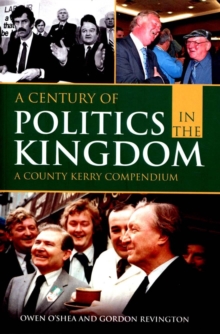A Century of Politics in the Kingdom : A County Kerry Compendium, Paperback / softback Book A Century of Politics in the Kingdom : A County Kerry Compendium, Paperback / softback Book