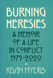 Burning Heresies : A Memoir of a Life in Conflict, 1979-2020