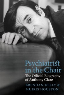 Psychiatrist in the Chair : The Official Biography of Anthony Clare