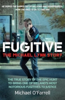 Fugitive: The Michael Lynn Story : The True Story of the Epic Hunt to Bring One of Ireland's Most Notorious Fugitives to Justice