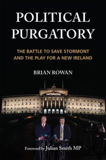 Political Purgatory : The Battle to Save Stormont and the Play for a New Ireland