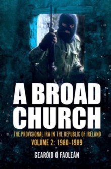 A Broad Church : The Provisional IRA in the Republic of Ireland, Volume 2: 1980-1989