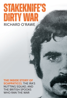 Stakeknife's Dirty War : The Inside Story of Scappaticci, the IRA's Nutting Squad and the British Spooks Who Ran the War