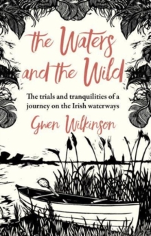 The Waters and the Wild : The Trials and Tranquilities of a Journey on Ireland's Waterways