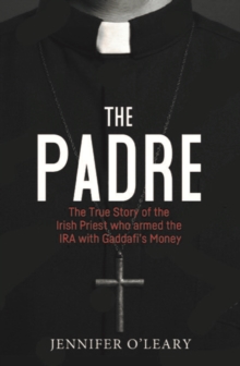 The Padre : The True Story of the Irish Priest who armed the IRA with Gaddafis Money