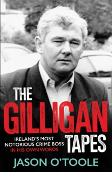 The Gilligan Tapes : Irelands Most Notorious Crime Boss In His Own Words