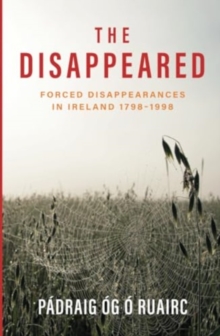 The Disappeared : Forced Disappearances in Ireland 1798-1998