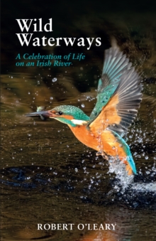 Wild Waterways : A Celebration Of Life On An Irish River