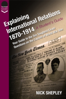 Explaining International Relations 1870-1914 : Your guide to the ten toughest exam questions on the causes of World War One