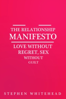 The Relationship Manifesto : Love without regret, Sex without guilt