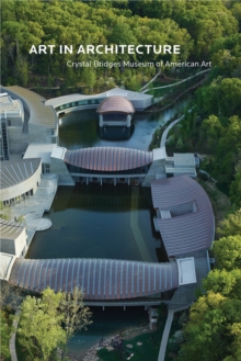 Art in Architecture : Crystal Bridges Museum of American Art, Paperback / softback Book Art in Architecture : Crystal Bridges Museum of American Art, Paperback / softback Book