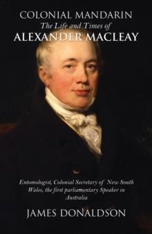 Colonial Mandarin: : The Life and Times of Alexander Macleay, Paperback / softback Book Colonial Mandarin: : The Life and Times of Alexander Macleay, Paperback / softback Book