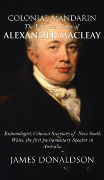 Colonial Mandarin: : The Life and Times of Alexander Macleay, Hardback Book Colonial Mandarin: : The Life and Times of Alexander Macleay, Hardback Book