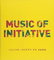 Music of Initiative : Julian Joseph on Jazz, Paperback Book Music of Initiative : Julian Joseph on Jazz, Paperback Book