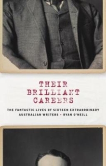 Their Brilliant Careers : The Fantastic Lives Of Sixteen Extraordinary Australian Writers