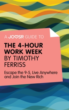 A Joosr Guide to... The 4-Hour Work Week by Timothy Ferriss : Escape the 9-5, Live Anywhere and Join the New Rich