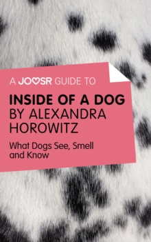 A Joosr Guide to... Inside of a Dog by Alexandra Horowitz : What Dogs See, Smell, and Know