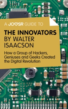 A Joosr Guide to... The Innovators by Walter Isaacson : How a Group of Hackers, Geniuses and Geeks Created the Digital Revolution