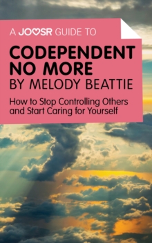 A Joosr Guide to... Codependent No More by Melody Beattie : How to Stop Controlling Others and Start Caring for Yourself