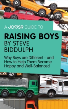 A Joosr Guide to... Raising Boys by Steve Biddulph : Why Boys are Different-and How to Help Them Become Happy and Well-Balanced