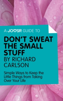 A Joosr Guide to... Don't Sweat the Small Stuff by Richard Carlson : Simple Ways to Keep the Little Things from Taking Over Your Life