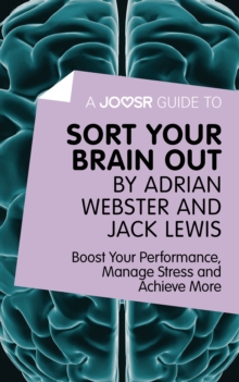 A Joosr Guide to... Sort Your Brain out by Adrian Webster and Jack Lewis : Boost Your Performance, Manage Stress and Achieve More