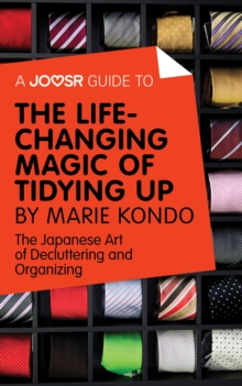 A Joosr Guide to... The Life-Changing Magic of Tidying Up by Marie Kondo : The Japanese Art of Decluttering and Organizing