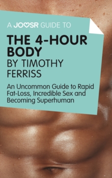 A Joosr Guide to... The 4-Hour Body by Timothy Ferriss : An Uncommon Guide to Rapid Fat-Loss, Incredible Sex and Becoming Superhuman