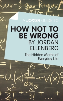 A Joosr Guide to... How Not to Be Wrong by Jordan Ellenberg : The Hidden Maths of Everyday Life