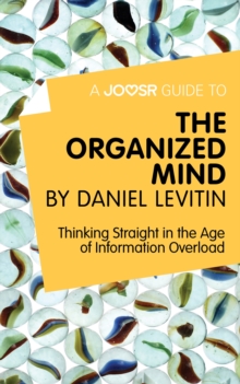 A Joosr Guide to... The Organized Mind by Daniel Levitin : Thinking Straight in the Age of Information Overload